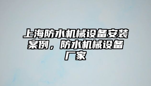 上海防水機(jī)械設(shè)備安裝案例，防水機(jī)械設(shè)備廠家