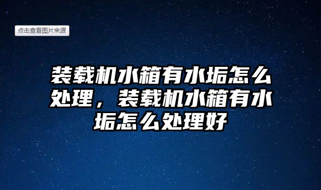 裝載機水箱有水垢怎么處理，裝載機水箱有水垢怎么處理好