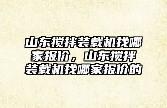 山東攪拌裝載機找哪家報價，山東攪拌裝載機找哪家報價的