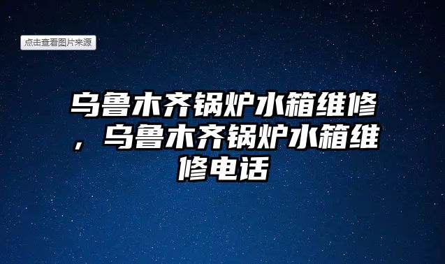 烏魯木齊鍋爐水箱維修，烏魯木齊鍋爐水箱維修電話