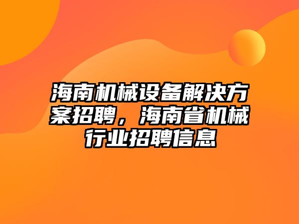 海南機械設備解決方案招聘，海南省機械行業(yè)招聘信息