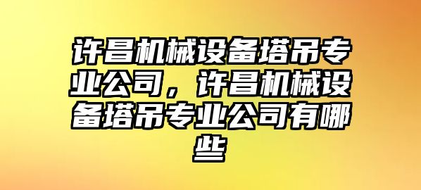 許昌機(jī)械設(shè)備塔吊專業(yè)公司，許昌機(jī)械設(shè)備塔吊專業(yè)公司有哪些