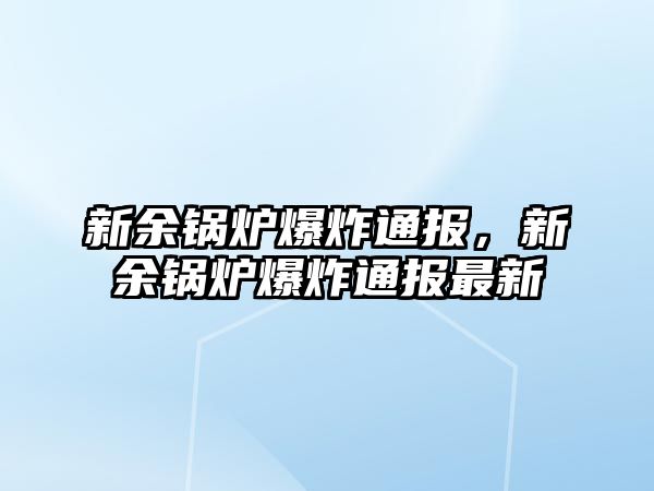 新余鍋爐爆炸通報(bào)，新余鍋爐爆炸通報(bào)最新