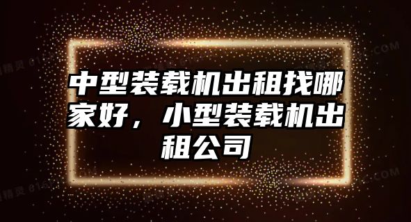 中型裝載機(jī)出租找哪家好，小型裝載機(jī)出租公司