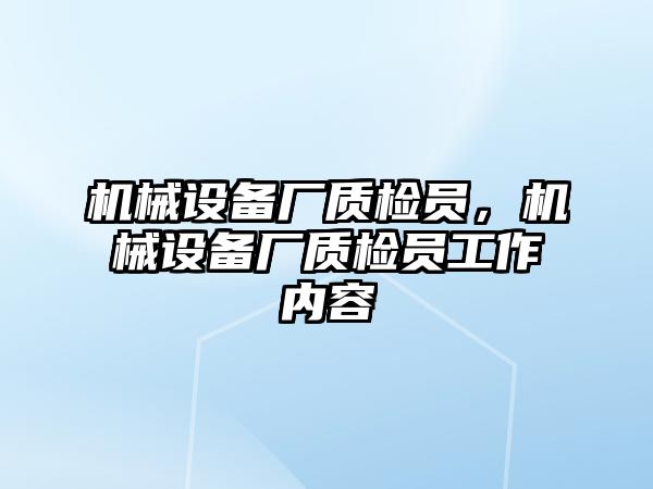 機(jī)械設(shè)備廠質(zhì)檢員，機(jī)械設(shè)備廠質(zhì)檢員工作內(nèi)容