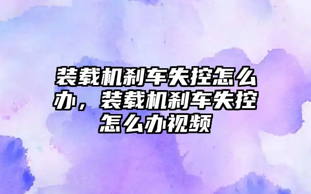 裝載機剎車失控怎么辦，裝載機剎車失控怎么辦視頻