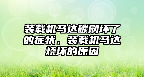 裝載機(jī)馬達(dá)碳刷壞了的癥狀，裝載機(jī)馬達(dá)燒壞的原因