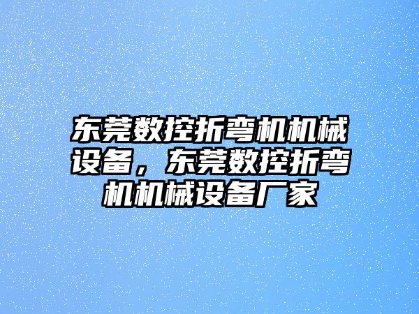 東莞數(shù)控折彎機機械設(shè)備，東莞數(shù)控折彎機機械設(shè)備廠家