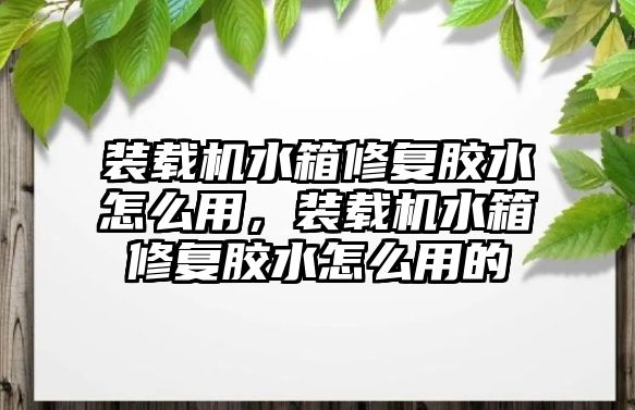 裝載機(jī)水箱修復(fù)膠水怎么用，裝載機(jī)水箱修復(fù)膠水怎么用的