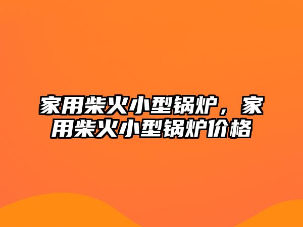 家用柴火小型鍋爐，家用柴火小型鍋爐價格