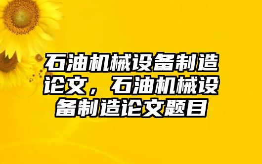 石油機械設(shè)備制造論文，石油機械設(shè)備制造論文題目