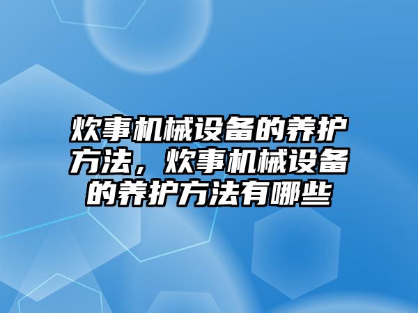 炊事機(jī)械設(shè)備的養(yǎng)護(hù)方法，炊事機(jī)械設(shè)備的養(yǎng)護(hù)方法有哪些