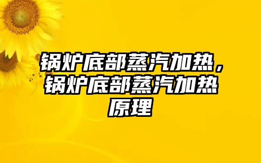 鍋爐底部蒸汽加熱，鍋爐底部蒸汽加熱原理