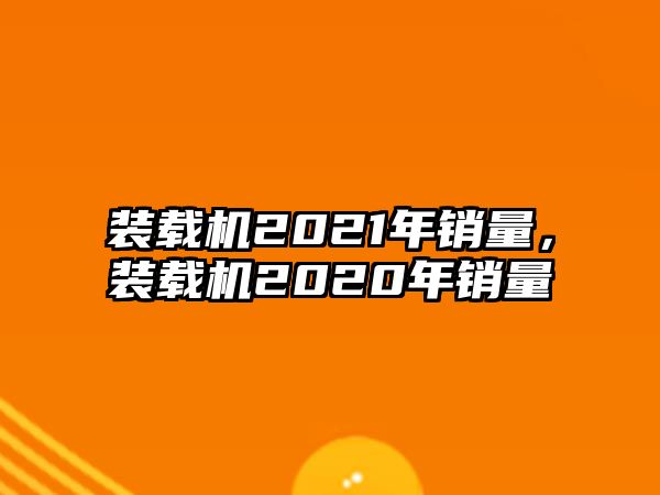 裝載機(jī)2021年銷(xiāo)量，裝載機(jī)2020年銷(xiāo)量