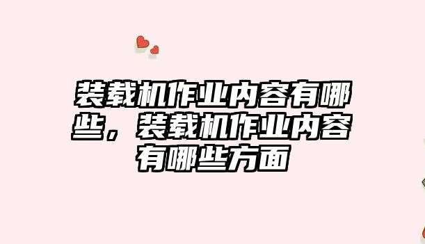 裝載機(jī)作業(yè)內(nèi)容有哪些，裝載機(jī)作業(yè)內(nèi)容有哪些方面