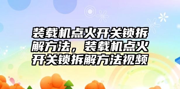 裝載機點火開關鎖拆解方法，裝載機點火開關鎖拆解方法視頻