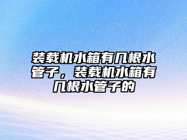 裝載機水箱有幾根水管子，裝載機水箱有幾根水管子的