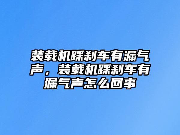 裝載機(jī)踩剎車有漏氣聲，裝載機(jī)踩剎車有漏氣聲怎么回事