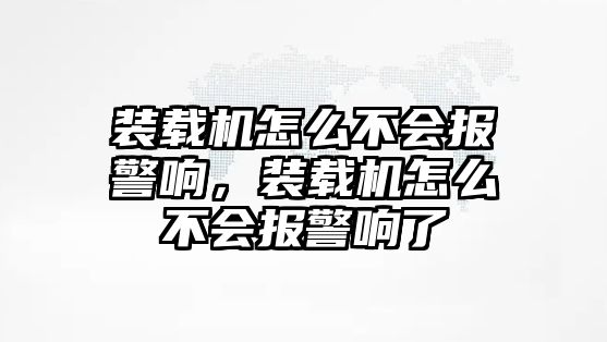 裝載機(jī)怎么不會(huì)報(bào)警響，裝載機(jī)怎么不會(huì)報(bào)警響了