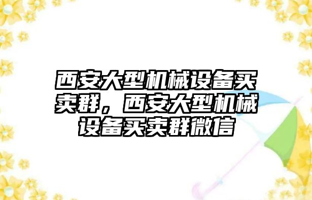 西安大型機(jī)械設(shè)備買賣群，西安大型機(jī)械設(shè)備買賣群微信