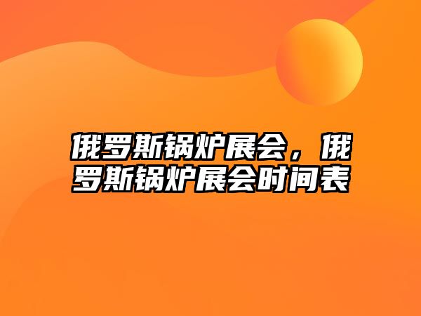 俄羅斯鍋爐展會，俄羅斯鍋爐展會時間表