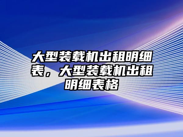 大型裝載機(jī)出租明細(xì)表，大型裝載機(jī)出租明細(xì)表格