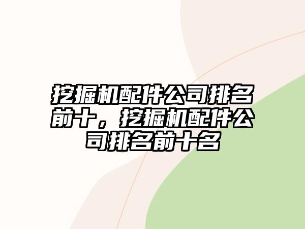 挖掘機配件公司排名前十，挖掘機配件公司排名前十名