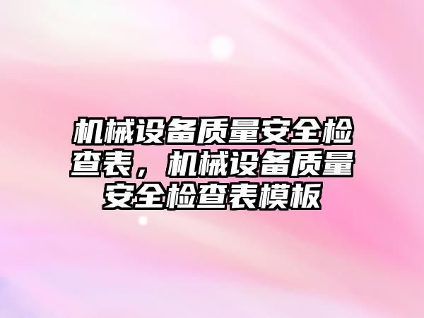 機械設(shè)備質(zhì)量安全檢查表，機械設(shè)備質(zhì)量安全檢查表模板