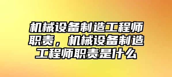 機(jī)械設(shè)備制造工程師職責(zé)，機(jī)械設(shè)備制造工程師職責(zé)是什么