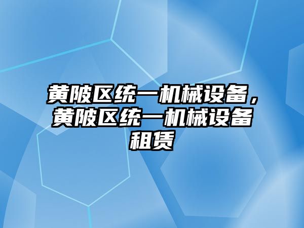 黃陂區(qū)統(tǒng)一機(jī)械設(shè)備，黃陂區(qū)統(tǒng)一機(jī)械設(shè)備租賃