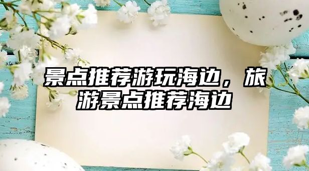 景點(diǎn)推薦游玩海邊，旅游景點(diǎn)推薦海邊