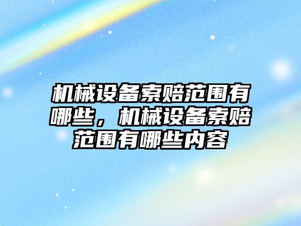 機械設(shè)備索賠范圍有哪些，機械設(shè)備索賠范圍有哪些內(nèi)容