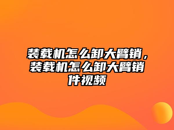 裝載機怎么卸大臂銷，裝載機怎么卸大臂銷件視頻