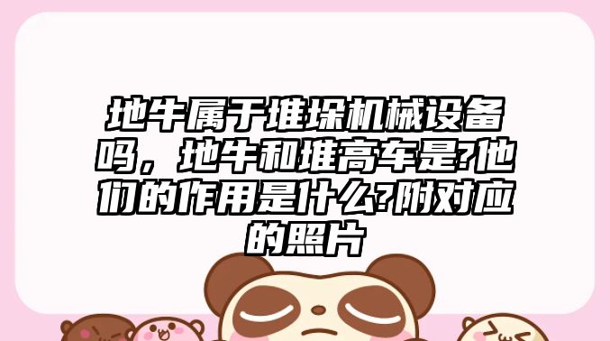 地牛屬于堆垛機械設(shè)備嗎，地牛和堆高車是?他們的作用是什么?附對應(yīng)的照片