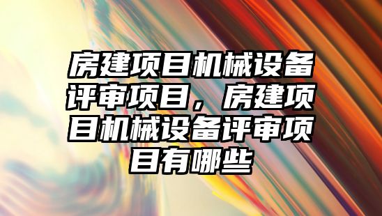 房建項目機械設(shè)備評審項目，房建項目機械設(shè)備評審項目有哪些