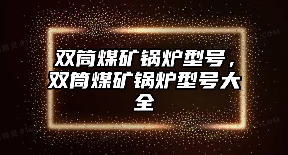 雙筒煤礦鍋爐型號(hào)，雙筒煤礦鍋爐型號(hào)大全