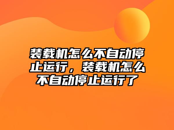 裝載機怎么不自動停止運行，裝載機怎么不自動停止運行了