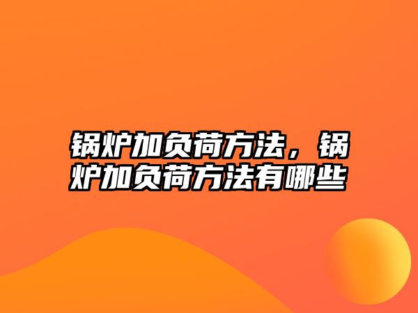 鍋爐加負(fù)荷方法，鍋爐加負(fù)荷方法有哪些