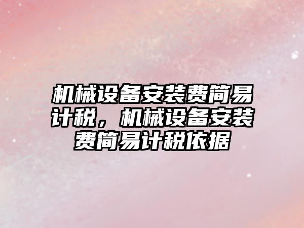 機械設備安裝費簡易計稅，機械設備安裝費簡易計稅依據(jù)