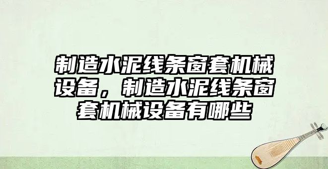 制造水泥線條窗套機(jī)械設(shè)備，制造水泥線條窗套機(jī)械設(shè)備有哪些