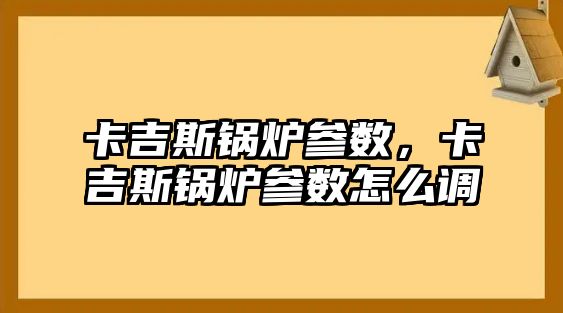 卡吉斯鍋爐參數(shù)，卡吉斯鍋爐參數(shù)怎么調(diào)