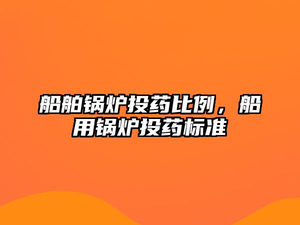 船舶鍋爐投藥比例，船用鍋爐投藥標準