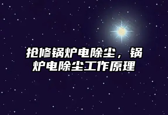 搶修鍋爐電除塵，鍋爐電除塵工作原理