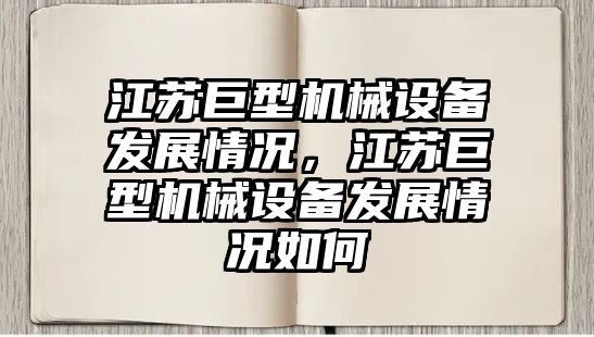 江蘇巨型機(jī)械設(shè)備發(fā)展情況，江蘇巨型機(jī)械設(shè)備發(fā)展情況如何