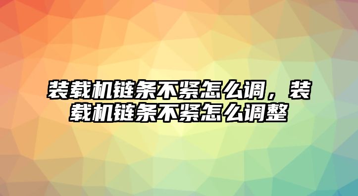 裝載機鏈條不緊怎么調(diào)，裝載機鏈條不緊怎么調(diào)整