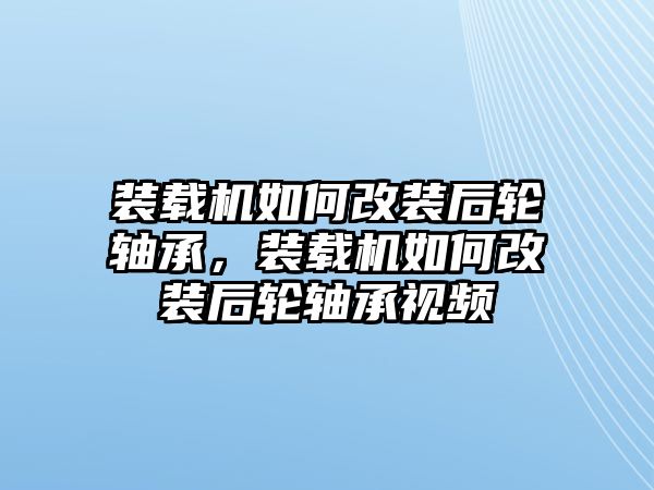 裝載機(jī)如何改裝后輪軸承，裝載機(jī)如何改裝后輪軸承視頻