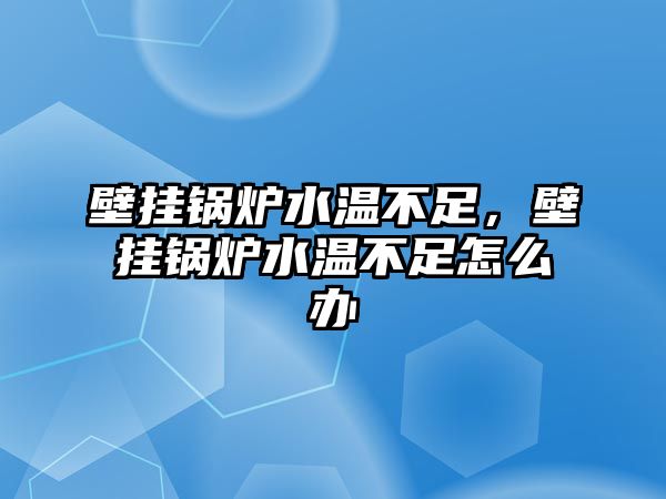 壁掛鍋爐水溫不足，壁掛鍋爐水溫不足怎么辦