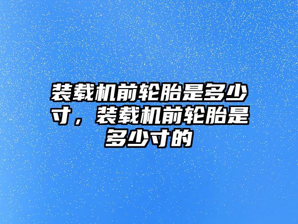 裝載機(jī)前輪胎是多少寸，裝載機(jī)前輪胎是多少寸的