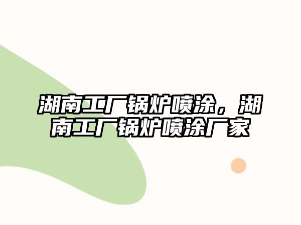 湖南工廠鍋爐噴涂，湖南工廠鍋爐噴涂廠家