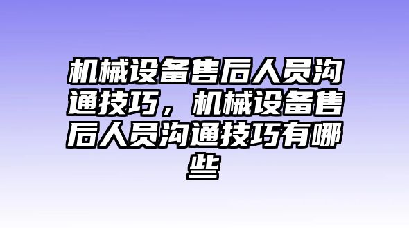 機(jī)械設(shè)備售后人員溝通技巧，機(jī)械設(shè)備售后人員溝通技巧有哪些